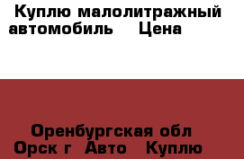 Куплю малолитражный автомобиль. › Цена ­ 300 000 - Оренбургская обл., Орск г. Авто » Куплю   
